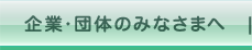 企業・団体のみなさまへ